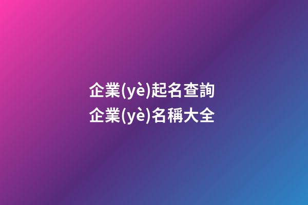 企業(yè)起名查詢 企業(yè)名稱大全-第1張-公司起名-玄機(jī)派